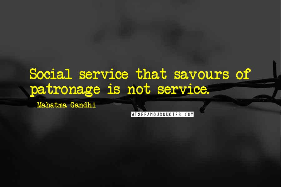 Mahatma Gandhi Quotes: Social service that savours of patronage is not service.