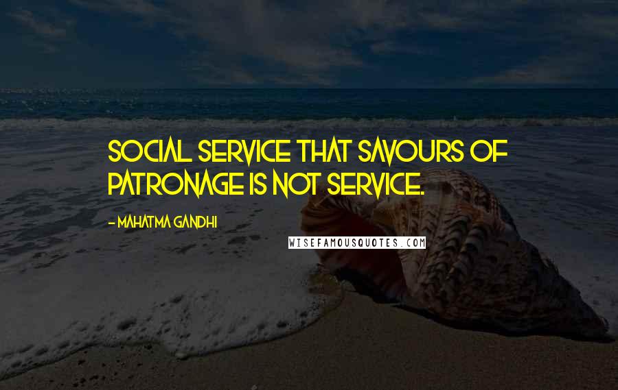 Mahatma Gandhi Quotes: Social service that savours of patronage is not service.