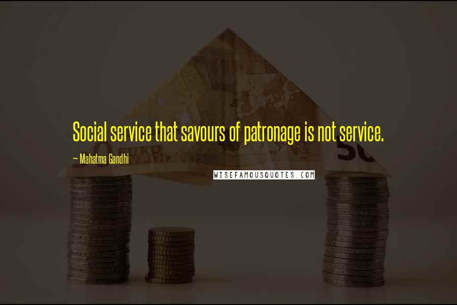 Mahatma Gandhi Quotes: Social service that savours of patronage is not service.