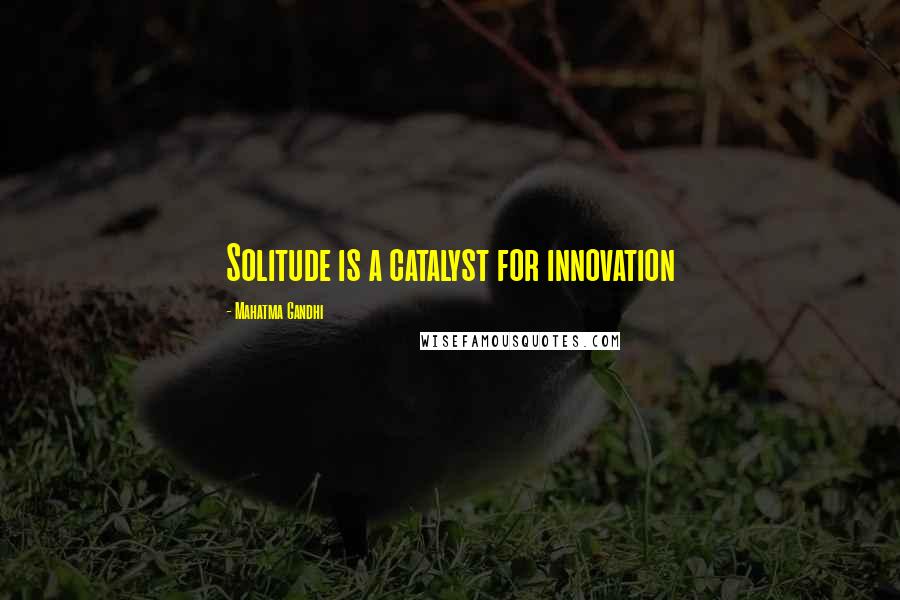 Mahatma Gandhi Quotes: Solitude is a catalyst for innovation