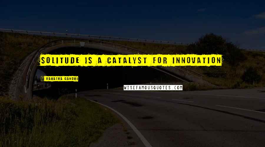 Mahatma Gandhi Quotes: Solitude is a catalyst for innovation