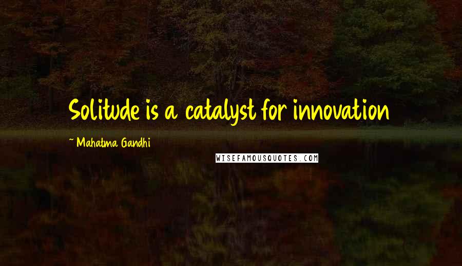 Mahatma Gandhi Quotes: Solitude is a catalyst for innovation