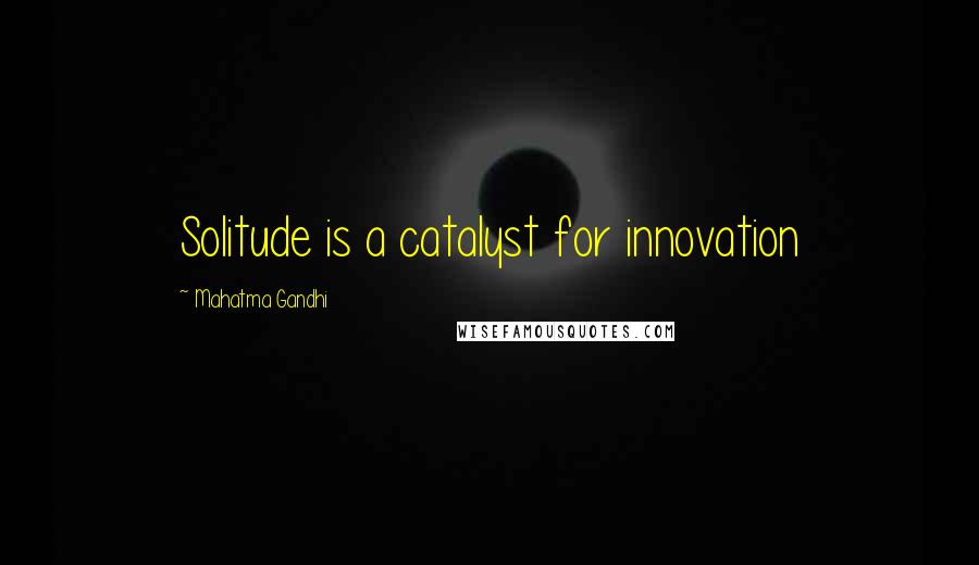 Mahatma Gandhi Quotes: Solitude is a catalyst for innovation