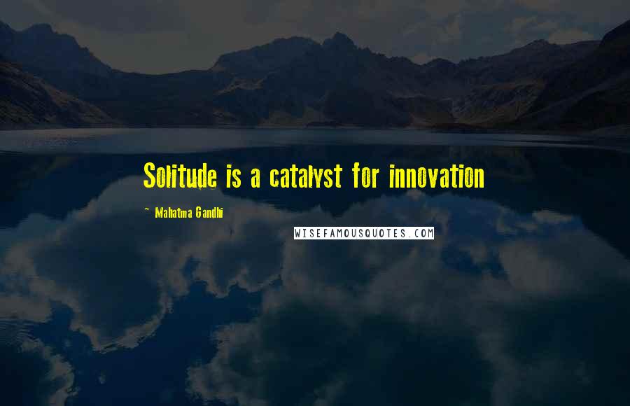 Mahatma Gandhi Quotes: Solitude is a catalyst for innovation