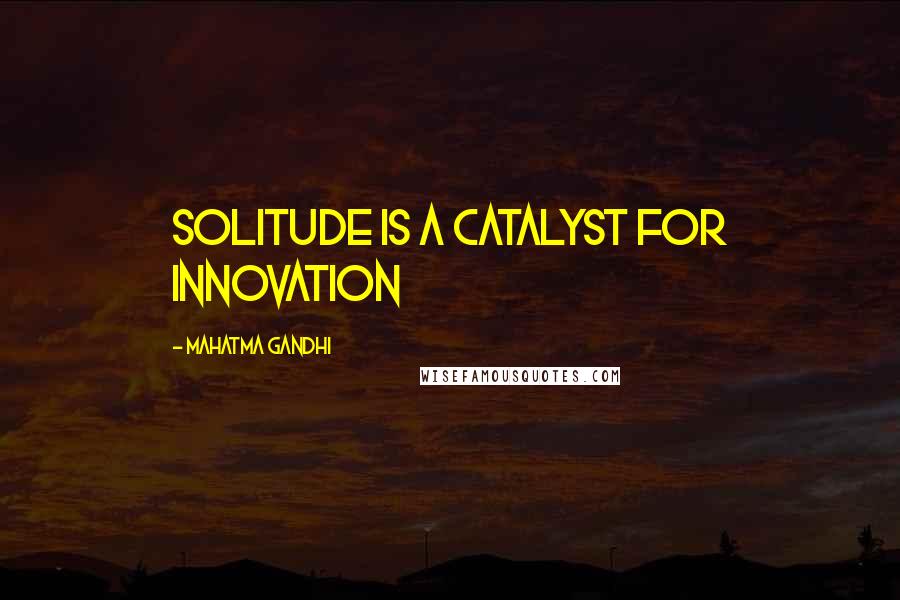 Mahatma Gandhi Quotes: Solitude is a catalyst for innovation