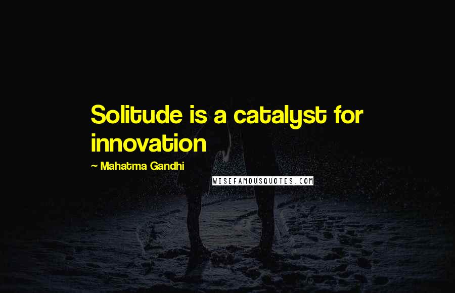 Mahatma Gandhi Quotes: Solitude is a catalyst for innovation