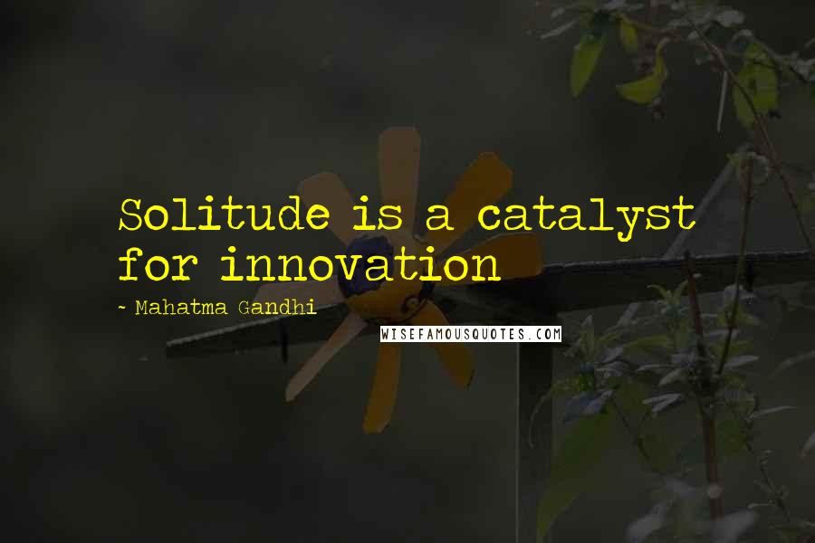 Mahatma Gandhi Quotes: Solitude is a catalyst for innovation