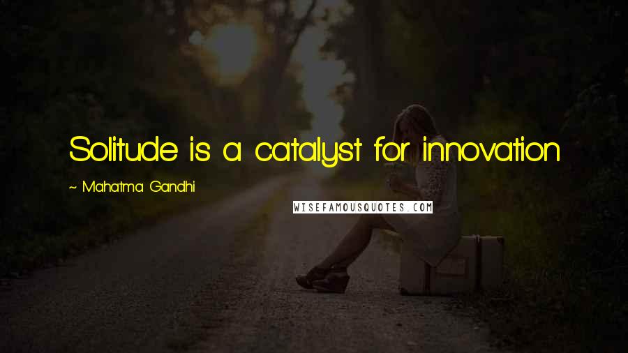 Mahatma Gandhi Quotes: Solitude is a catalyst for innovation