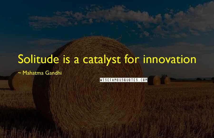 Mahatma Gandhi Quotes: Solitude is a catalyst for innovation