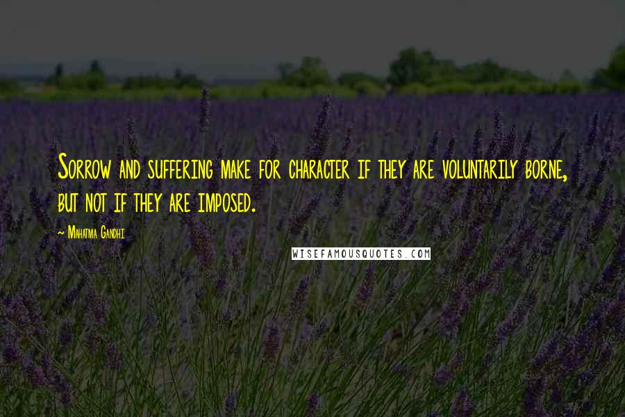 Mahatma Gandhi Quotes: Sorrow and suffering make for character if they are voluntarily borne, but not if they are imposed.