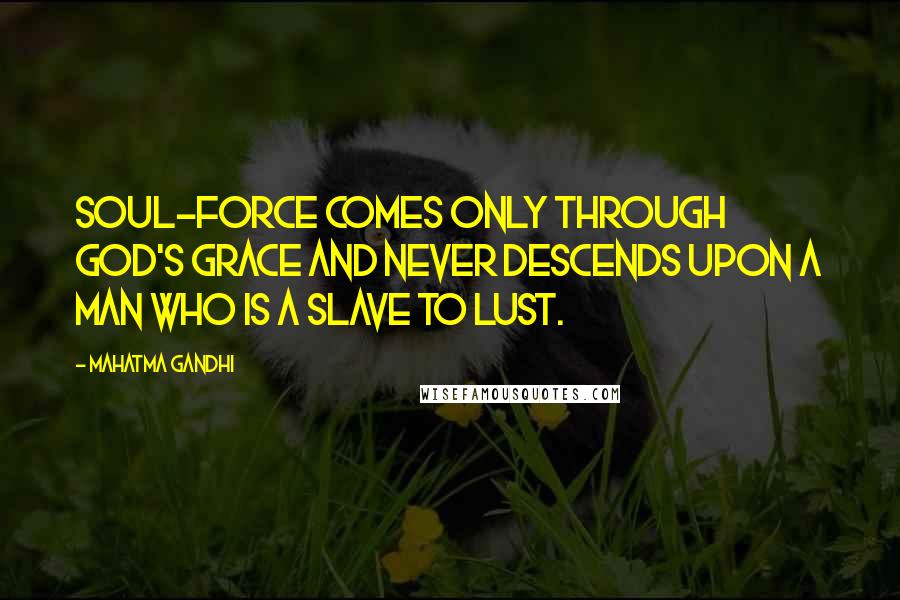 Mahatma Gandhi Quotes: Soul-force comes only through God's grace and never descends upon a man who is a slave to lust.