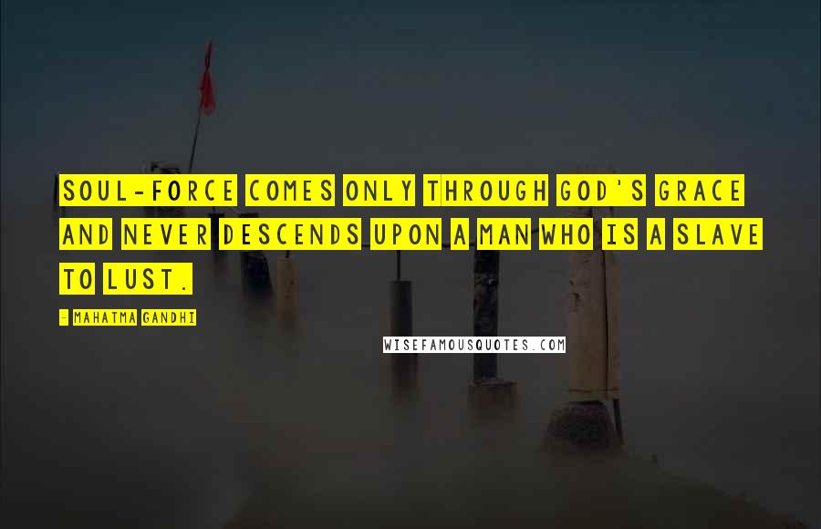 Mahatma Gandhi Quotes: Soul-force comes only through God's grace and never descends upon a man who is a slave to lust.