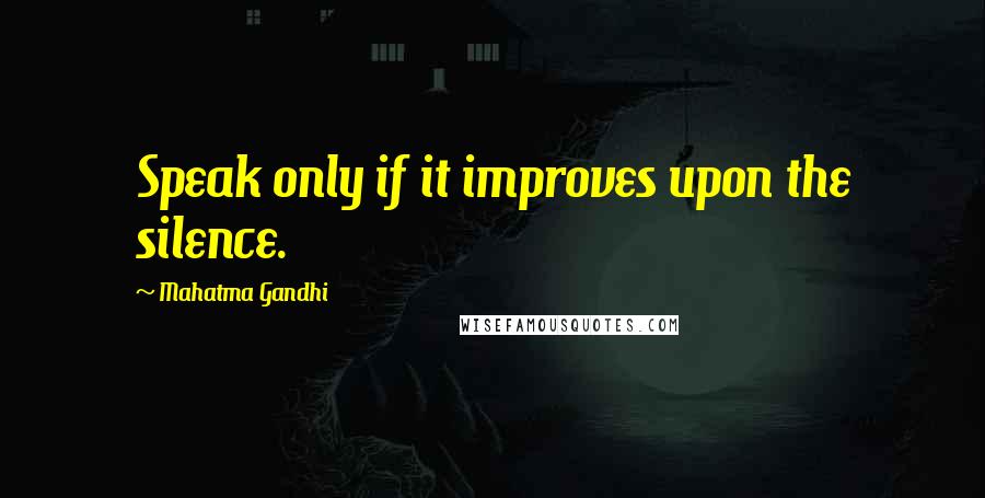 Mahatma Gandhi Quotes: Speak only if it improves upon the silence.