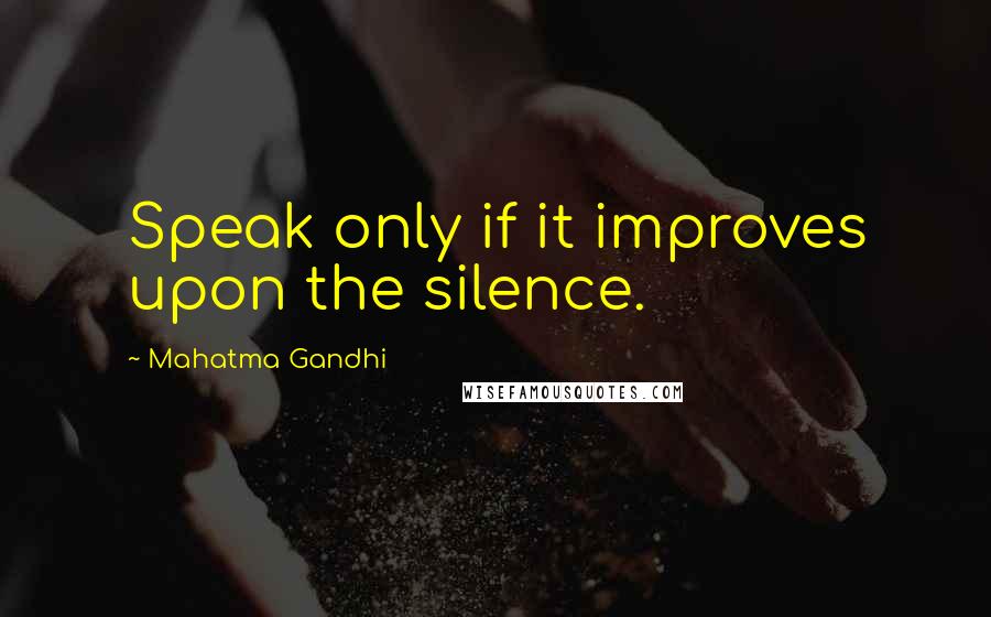 Mahatma Gandhi Quotes: Speak only if it improves upon the silence.