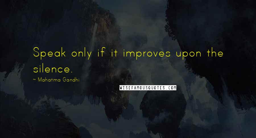 Mahatma Gandhi Quotes: Speak only if it improves upon the silence.