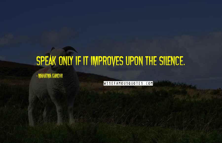 Mahatma Gandhi Quotes: Speak only if it improves upon the silence.