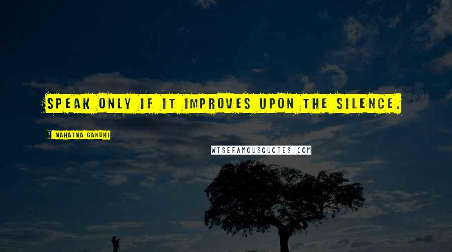 Mahatma Gandhi Quotes: Speak only if it improves upon the silence.