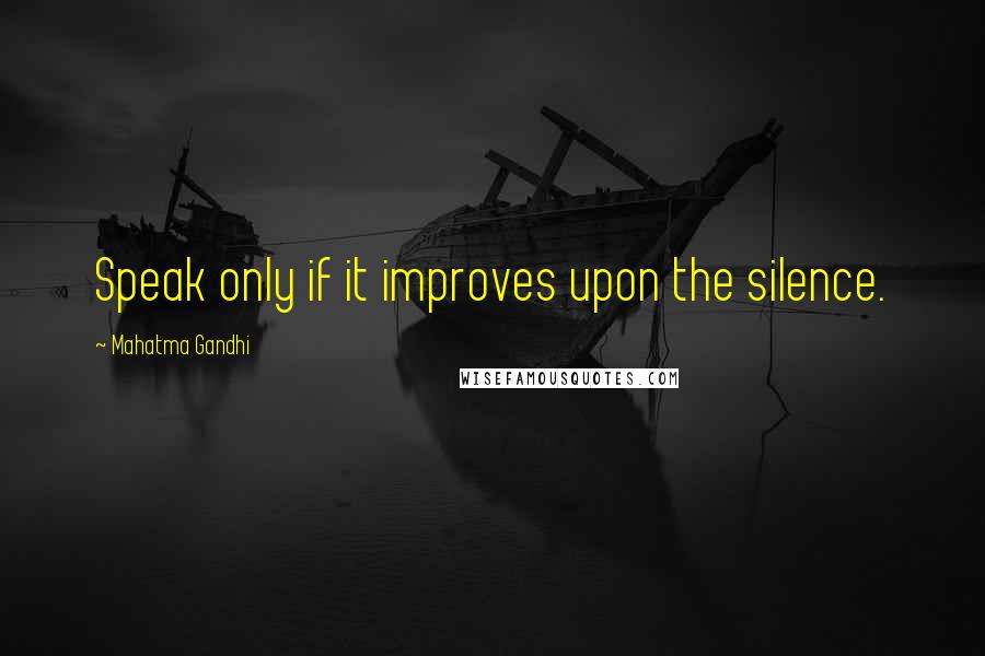 Mahatma Gandhi Quotes: Speak only if it improves upon the silence.