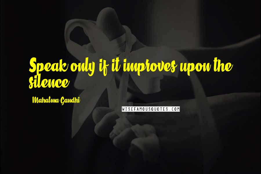 Mahatma Gandhi Quotes: Speak only if it improves upon the silence.