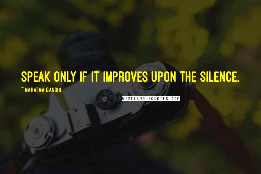 Mahatma Gandhi Quotes: Speak only if it improves upon the silence.