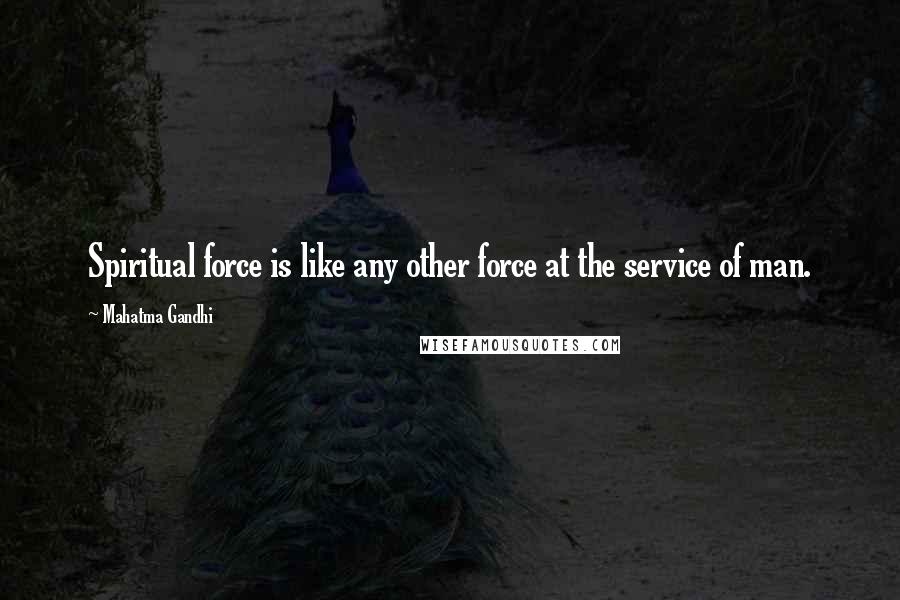 Mahatma Gandhi Quotes: Spiritual force is like any other force at the service of man.