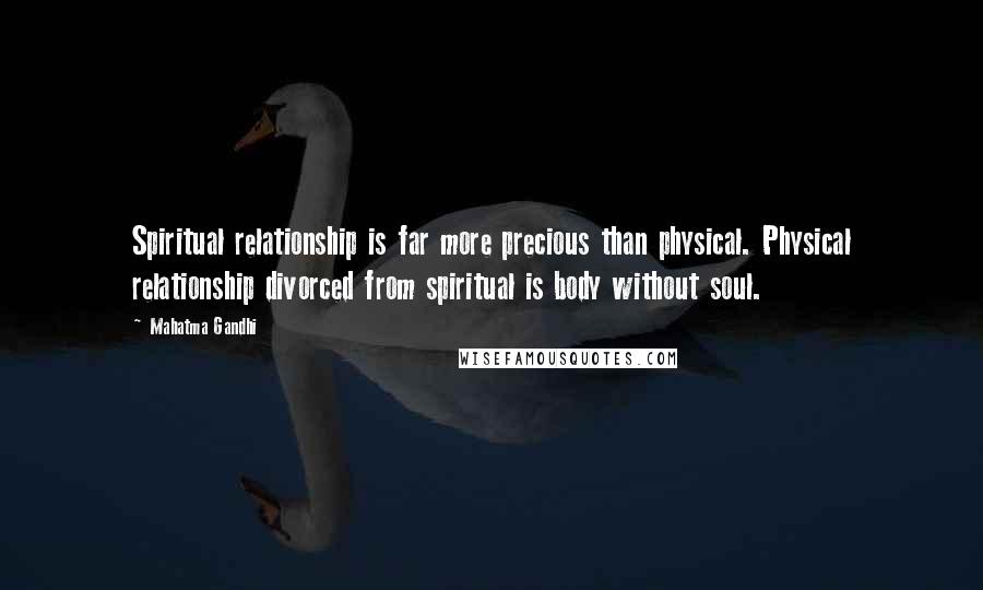 Mahatma Gandhi Quotes: Spiritual relationship is far more precious than physical. Physical relationship divorced from spiritual is body without soul.