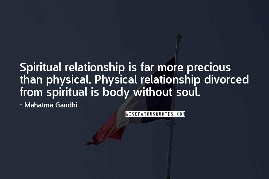 Mahatma Gandhi Quotes: Spiritual relationship is far more precious than physical. Physical relationship divorced from spiritual is body without soul.