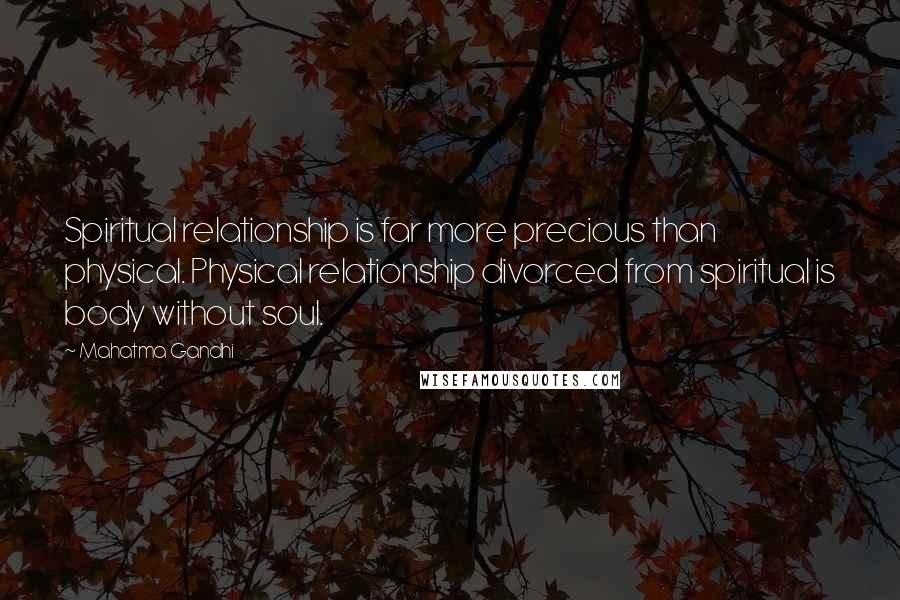 Mahatma Gandhi Quotes: Spiritual relationship is far more precious than physical. Physical relationship divorced from spiritual is body without soul.