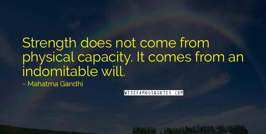 Mahatma Gandhi Quotes: Strength does not come from physical capacity. It comes from an indomitable will.