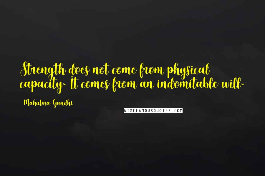 Mahatma Gandhi Quotes: Strength does not come from physical capacity. It comes from an indomitable will.