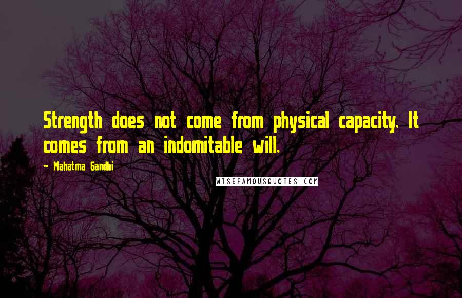Mahatma Gandhi Quotes: Strength does not come from physical capacity. It comes from an indomitable will.