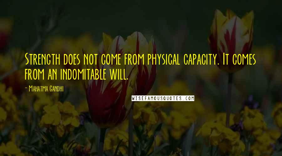 Mahatma Gandhi Quotes: Strength does not come from physical capacity. It comes from an indomitable will.