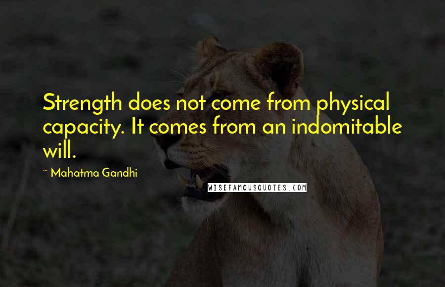 Mahatma Gandhi Quotes: Strength does not come from physical capacity. It comes from an indomitable will.