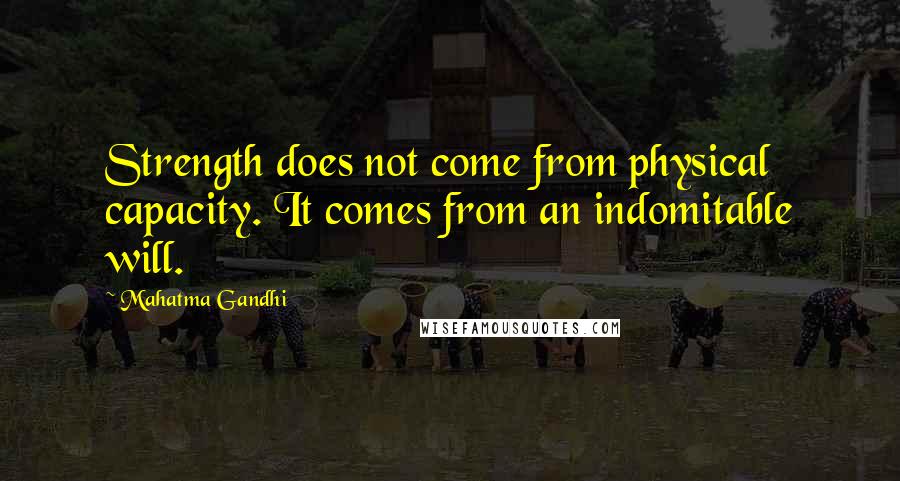 Mahatma Gandhi Quotes: Strength does not come from physical capacity. It comes from an indomitable will.