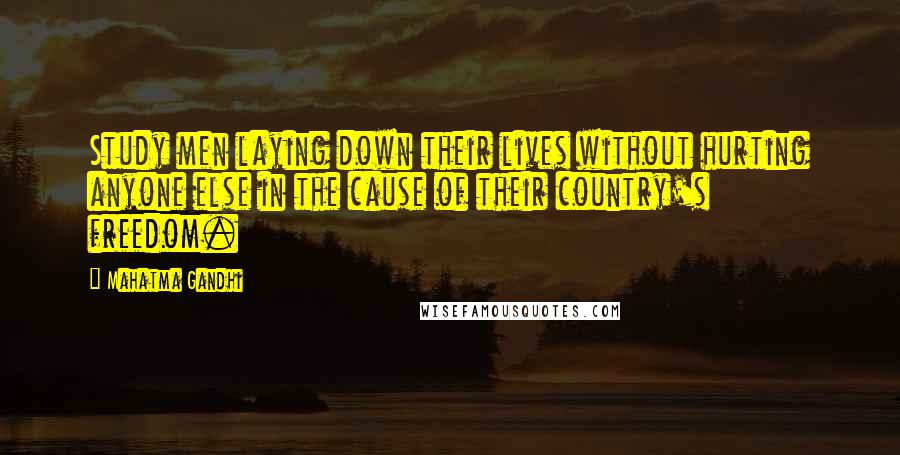 Mahatma Gandhi Quotes: Study men laying down their lives without hurting anyone else in the cause of their country's freedom.