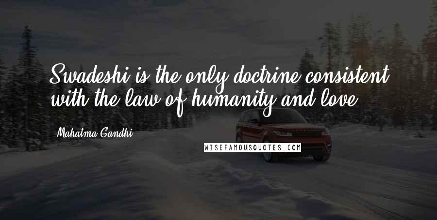 Mahatma Gandhi Quotes: Swadeshi is the only doctrine consistent with the law of humanity and love.