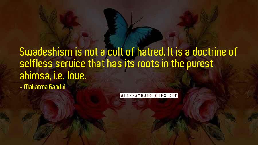 Mahatma Gandhi Quotes: Swadeshism is not a cult of hatred. It is a doctrine of selfless service that has its roots in the purest ahimsa, i.e. love.