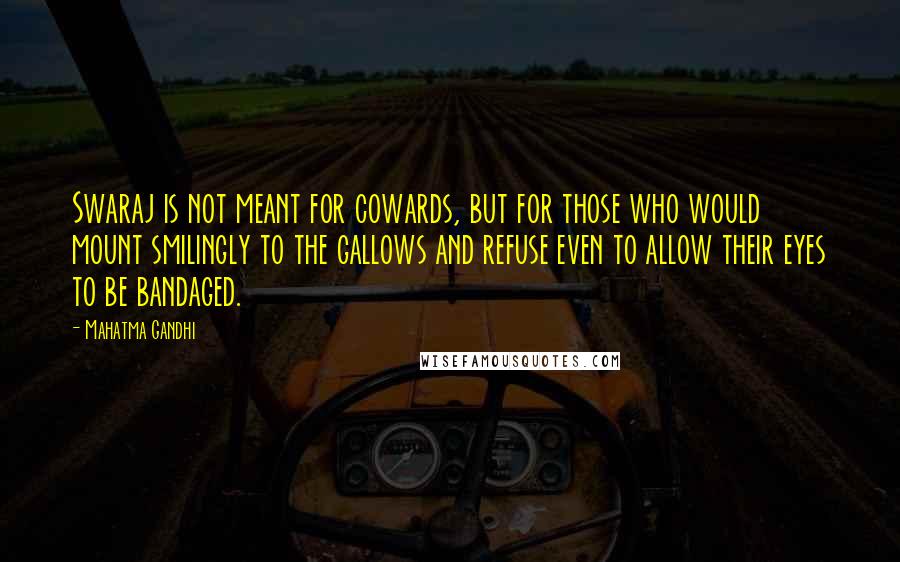 Mahatma Gandhi Quotes: Swaraj is not meant for cowards, but for those who would mount smilingly to the gallows and refuse even to allow their eyes to be bandaged.