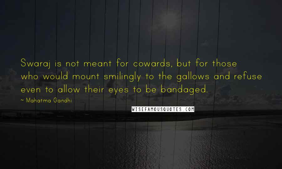 Mahatma Gandhi Quotes: Swaraj is not meant for cowards, but for those who would mount smilingly to the gallows and refuse even to allow their eyes to be bandaged.