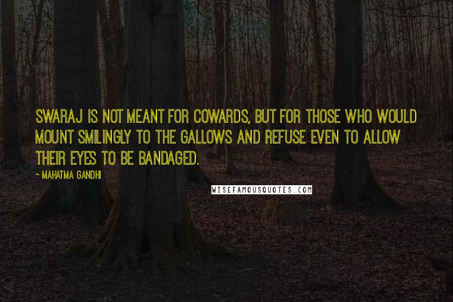 Mahatma Gandhi Quotes: Swaraj is not meant for cowards, but for those who would mount smilingly to the gallows and refuse even to allow their eyes to be bandaged.