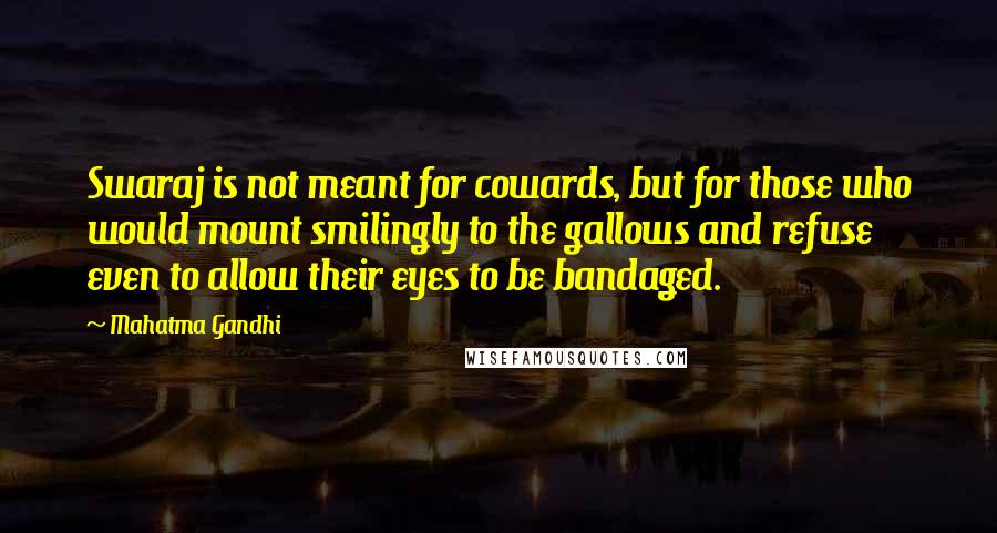 Mahatma Gandhi Quotes: Swaraj is not meant for cowards, but for those who would mount smilingly to the gallows and refuse even to allow their eyes to be bandaged.