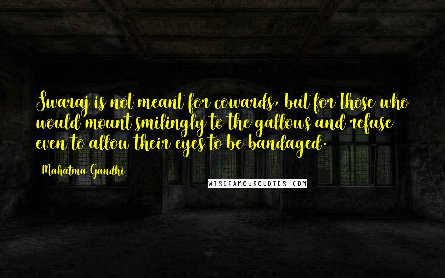 Mahatma Gandhi Quotes: Swaraj is not meant for cowards, but for those who would mount smilingly to the gallows and refuse even to allow their eyes to be bandaged.