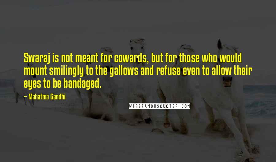 Mahatma Gandhi Quotes: Swaraj is not meant for cowards, but for those who would mount smilingly to the gallows and refuse even to allow their eyes to be bandaged.