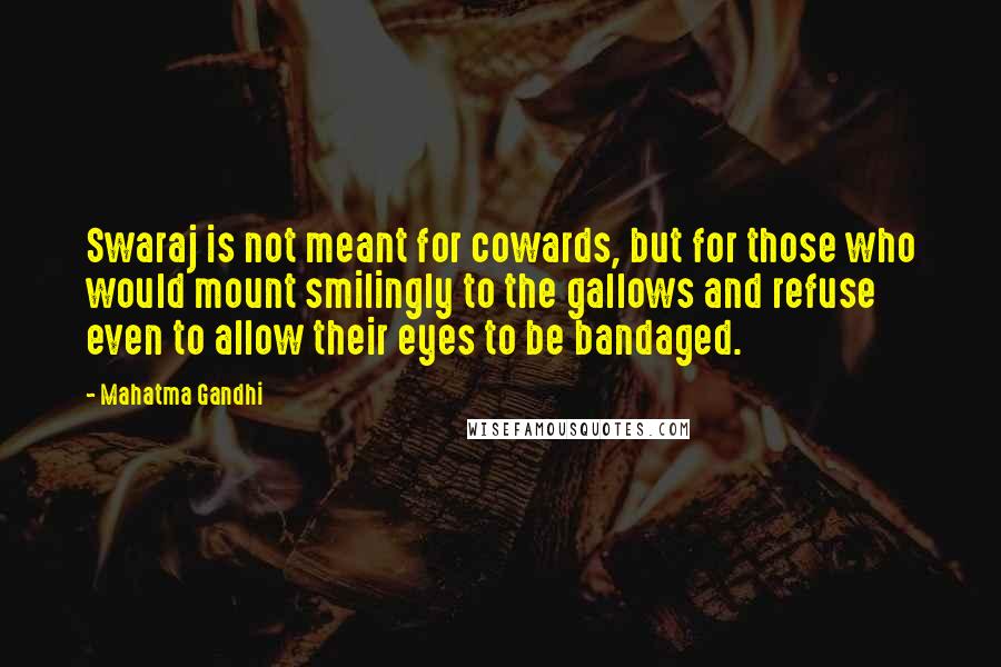 Mahatma Gandhi Quotes: Swaraj is not meant for cowards, but for those who would mount smilingly to the gallows and refuse even to allow their eyes to be bandaged.