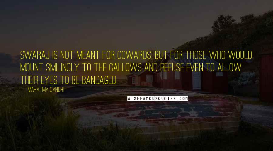 Mahatma Gandhi Quotes: Swaraj is not meant for cowards, but for those who would mount smilingly to the gallows and refuse even to allow their eyes to be bandaged.