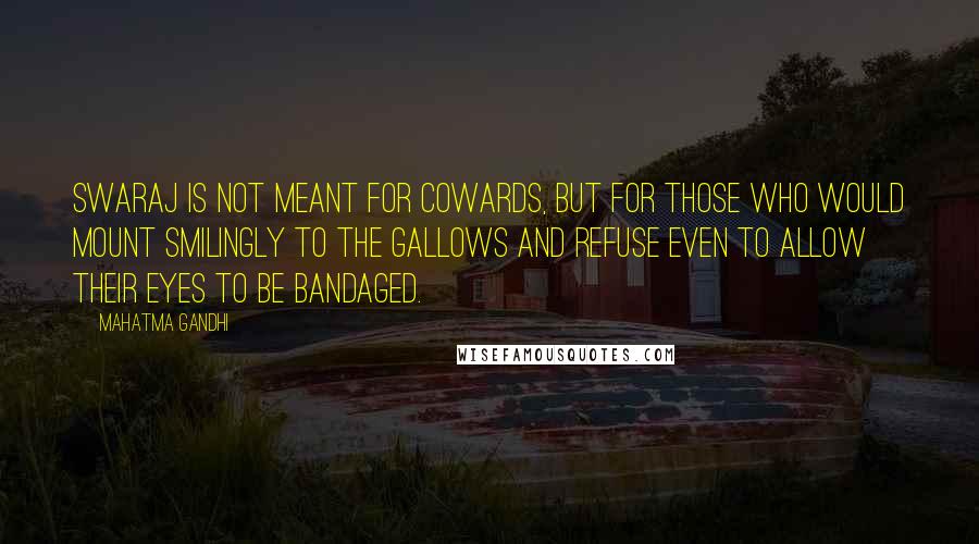 Mahatma Gandhi Quotes: Swaraj is not meant for cowards, but for those who would mount smilingly to the gallows and refuse even to allow their eyes to be bandaged.
