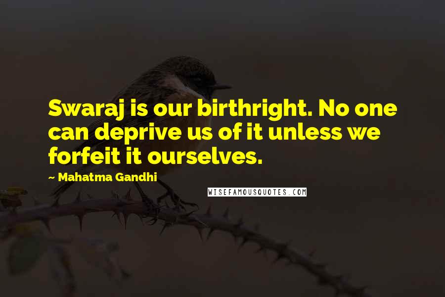 Mahatma Gandhi Quotes: Swaraj is our birthright. No one can deprive us of it unless we forfeit it ourselves.