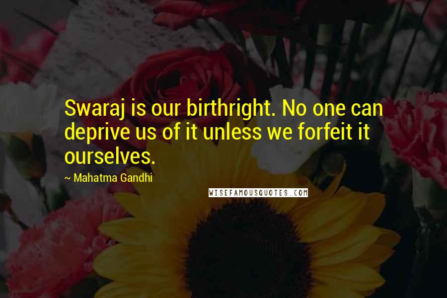 Mahatma Gandhi Quotes: Swaraj is our birthright. No one can deprive us of it unless we forfeit it ourselves.
