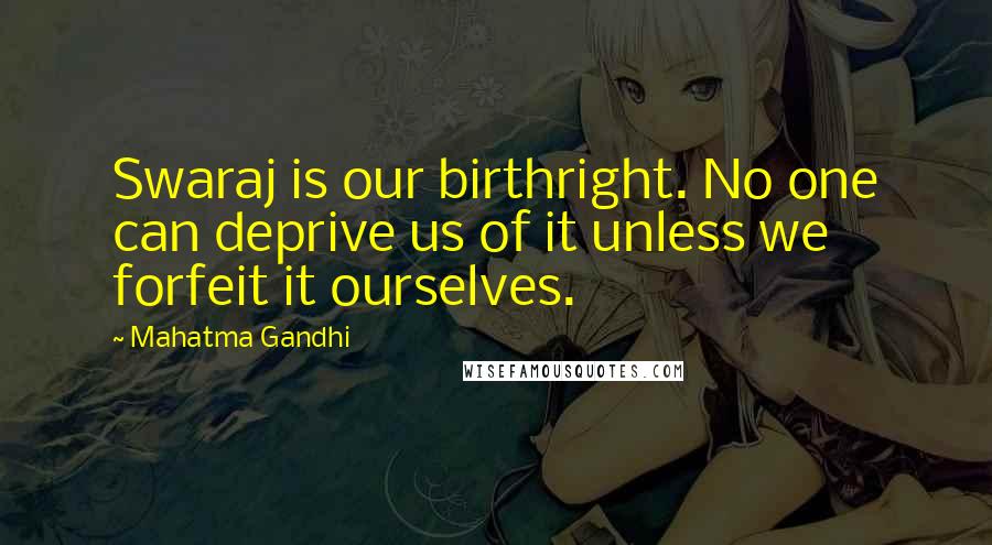 Mahatma Gandhi Quotes: Swaraj is our birthright. No one can deprive us of it unless we forfeit it ourselves.