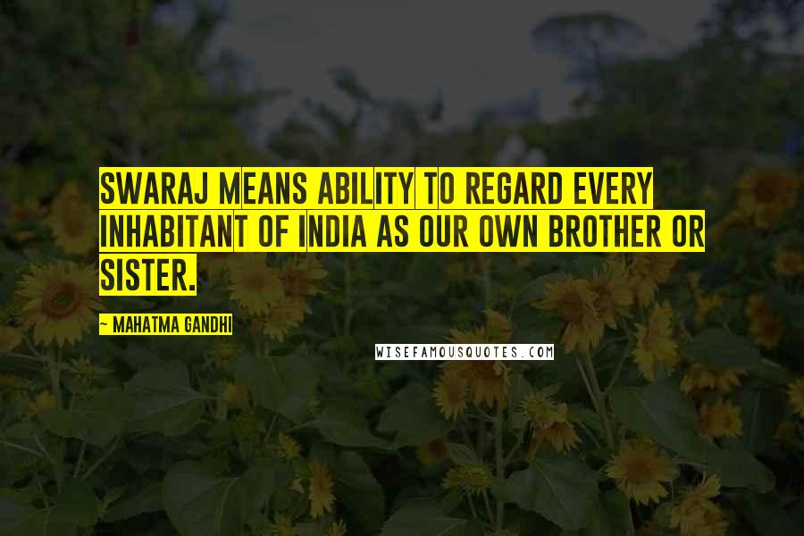 Mahatma Gandhi Quotes: Swaraj means ability to regard every inhabitant of India as our own brother or sister.